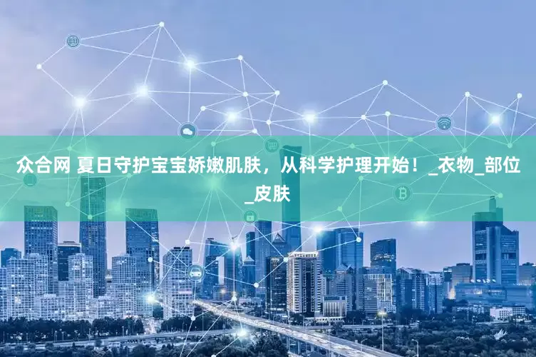 众合网 夏日守护宝宝娇嫩肌肤，从科学护理开始！_衣物_部位_皮肤