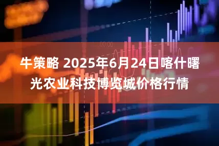 牛策略 2025年6月24日喀什曙光农业科技博览城价格行情