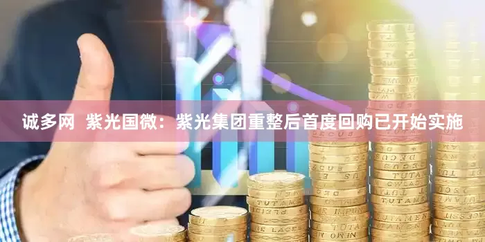 诚多网  紫光国微：紫光集团重整后首度回购已开始实施