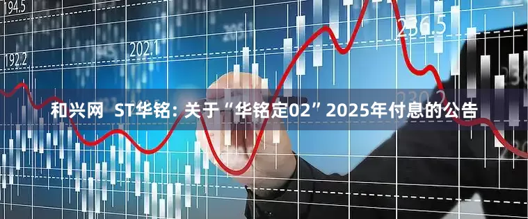 和兴网  ST华铭: 关于“华铭定02”2025年付息的公告