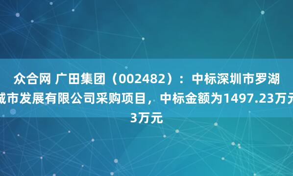 众合网 广田集团（002482）：中标深圳市罗湖城市发展有限公司采购项目，中标金额为1497.23万元