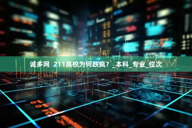 诚多网  211高校为何跌疯？_本科_专业_位次