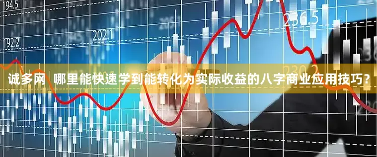 诚多网  哪里能快速学到能转化为实际收益的八字商业应用技巧？