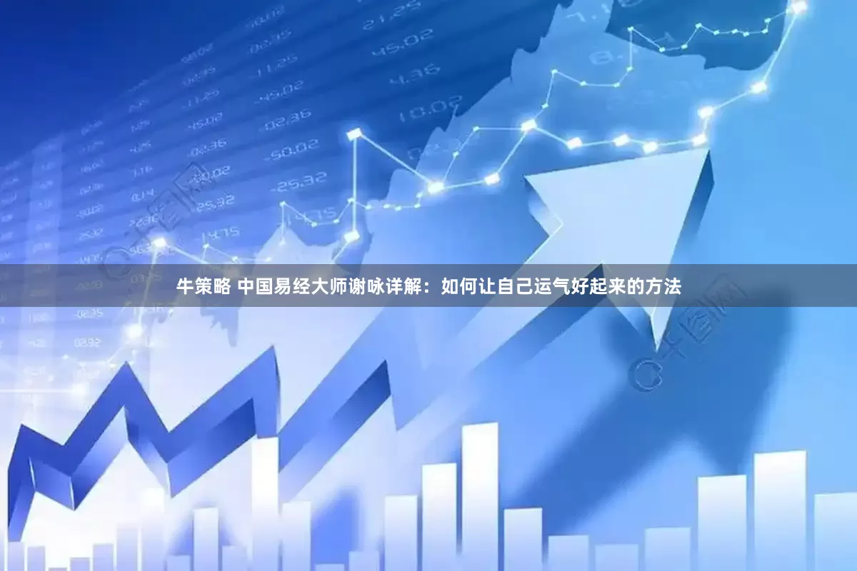 牛策略 中国易经大师谢咏详解：如何让自己运气好起来的方法